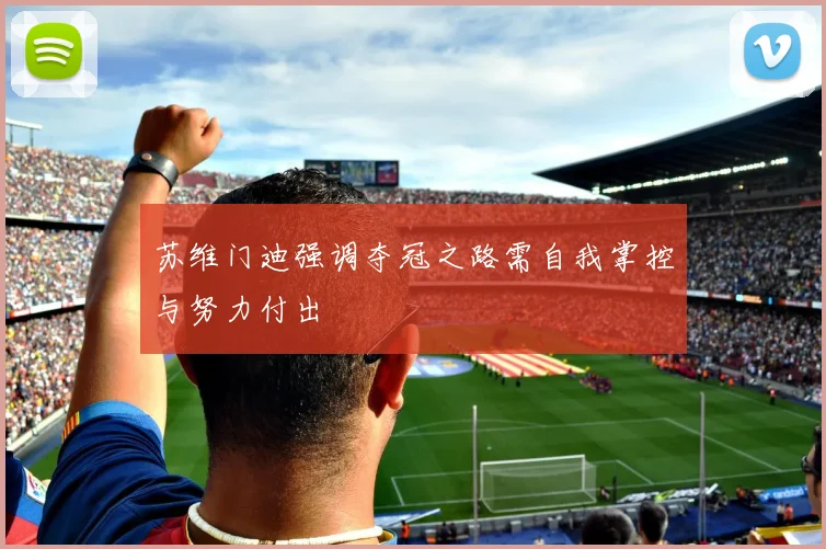 苏维门迪强调夺冠之路需自我掌控与努力付出