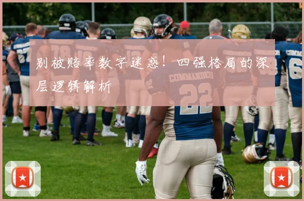 别被赔率数字迷惑！四强格局的深层逻辑解析