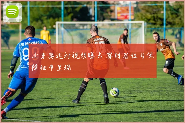 北京奥运村视频曝光 赛时居住与保障细节呈现