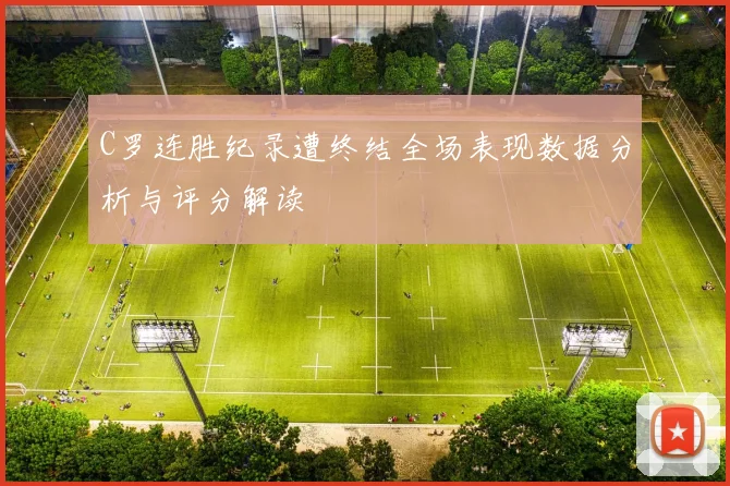 C罗连胜纪录遭终结全场表现数据分析与评分解读