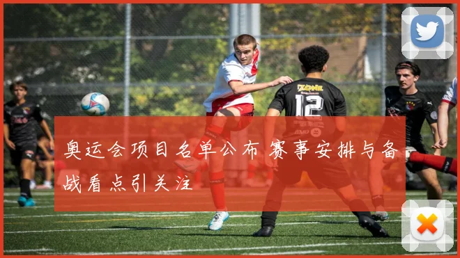 奥运会项目名单公布 赛事安排与备战看点引关注